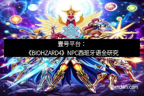 壹号平台：《BIOHZARD4》NPC西班牙语全研究