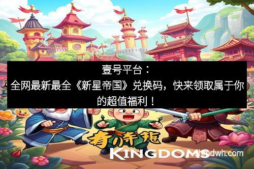 壹号平台：全网最新最全《新星帝国》兑换码，快来领取属于你的超值福利！